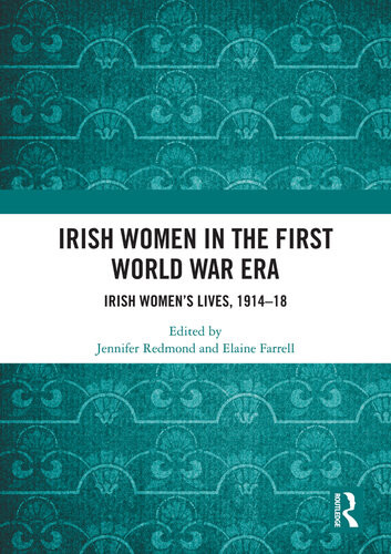 Irish Women In The First World War Era Irish Womens Lives 191418 Jennifer Redmond Elaine Farrell
