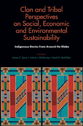 Clan And Tribal Perspectives On Social Economic And Environmental Sustainability Indigenous Stories From Around The Globe James C Spee