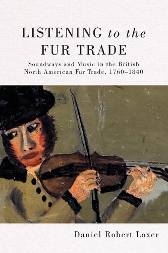 Listening To The Fur Trade Soundways And Music In The British North American Fur Trade 17601840 Daniel Robert Laxer