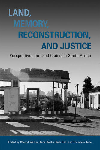 Land Memory Reconstruction And Justice Perspectives On Land Claims In South Africa Cherryl Walker Anna Bohlin Ruth Hall Thembela Kepe