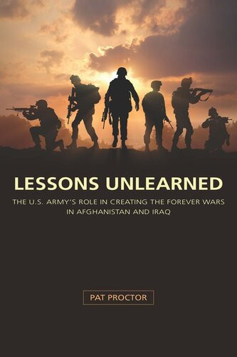 Lessons Unlearned The Us Armys Role In Creating The Forever Wars In Afghanistan And Iraq Pat Proctor