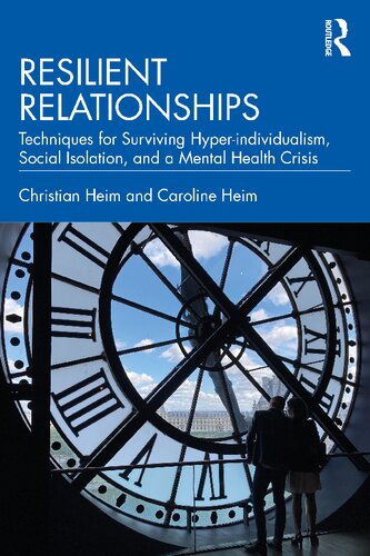 Resilient Relationships Techniques For Surviving Hyperindividualism Social Isolation And A Mental Health Crisis Christian Heim