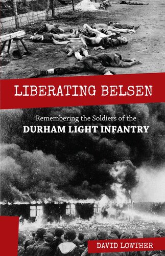 Liberating Belsen Remembering The Soldiers Of The Durham Light Infantry David Lowther