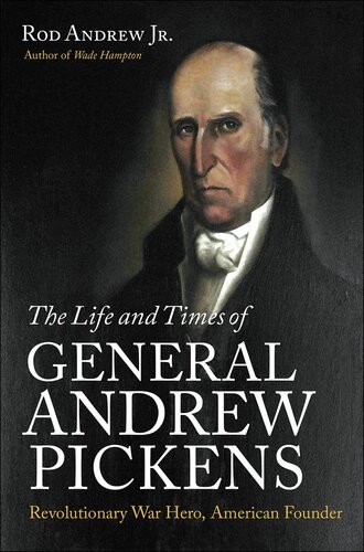 The Life And Times Of General Andrew Pickens Revolutionary War Hero American Founder Rod Andrew Jr