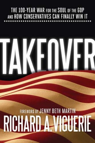 Takeover The 100year War For The Soul Of The Gop And How Conservatives Can Finally Win It Richard A Viguerie