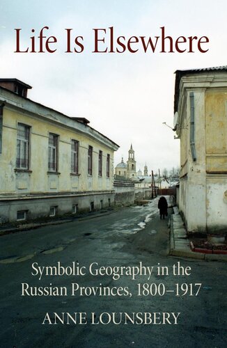 Life Is Elsewhere Symbolic Geography In The Russian Provinces 18001917 Anne Lounsbery