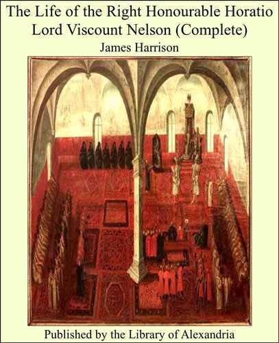 The Life Of The Right Honourable Horatio Lord Viscount Nelson Volume 1 James Harrison