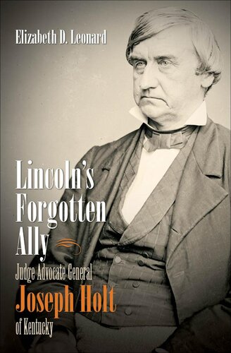 Lincolns Forgotten Ally Judge Advocate General Joseph Holt Of Kentucky Elizabeth D Leonard