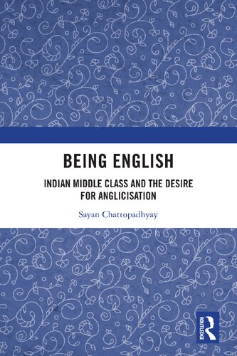 Being English Indian Middle Class And The Desire For Anglicisation 1st Edition Chattopadhyay