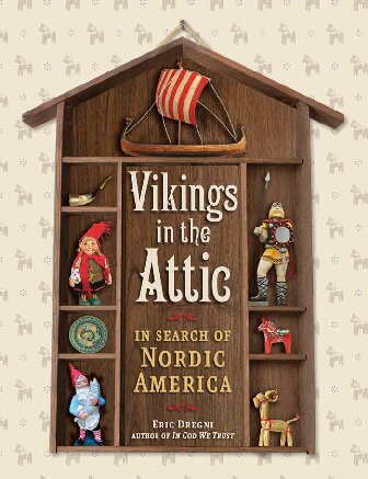 Vikings In The Attic In Search Of Nordic America 1st Edition Eric Dregni