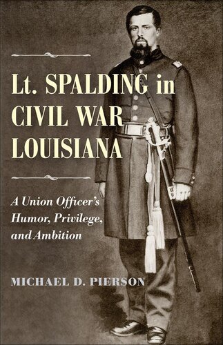 Lt Spalding In Civil War Louisiana A Union Officers Humor Privilege And Ambition Michael D Pierson