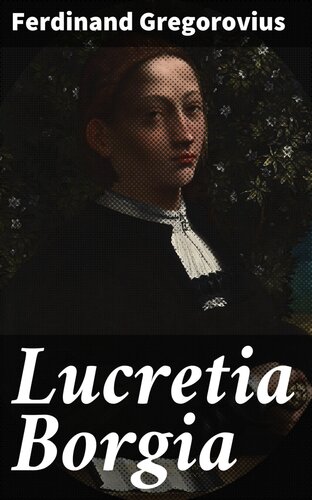 Lucretia Borgia According To Original Documents And Correspondence Of Her Day Ferdinand Gregorovius