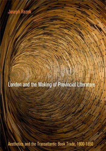 London And The Making Of Provincial Literature Aesthetics And The Transatlantic Book Trade 18001850 Joseph Rezek