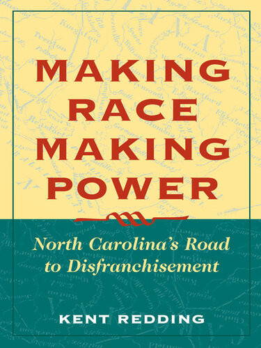 Making Race Making Power North Carolinas Road To Disfranchisement Kent Redding