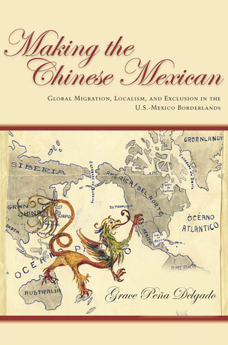 Making The Chinese Mexican Global Migration Localism And Exclusion In The Usmexico Borderlands Grace Delgado