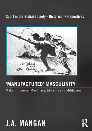 Manufactured Masculinity Making Imperial Manliness Morality And Militarism J A Mangan