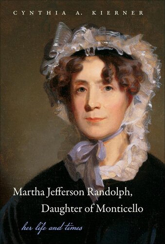 Martha Jefferson Randolph Daughter Of Monticello Cynthia A Kierner