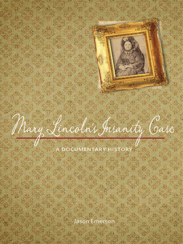 Mary Lincolns Insanity Case A Documentary History Jason Emerson
