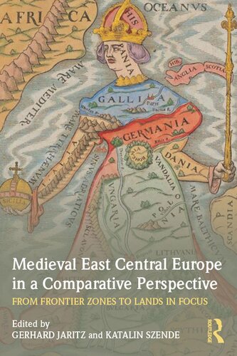 Medieval East Central Europe In A Comparative Perspective From Frontier Zones To Lands In Focus Gerhard Jaritz Katalin Szende