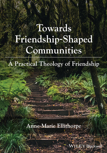 Towards Friendshipshaped Communities A Practical Theology Of Friendship Annemarie Ellithorpe