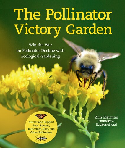 The Pollinator Victory Garden Win The War On Pollinator Decline With Ecological Gardening Attract And Support Bees Beetles Butterflies Bats And Other Pollinators Kim Eierman
