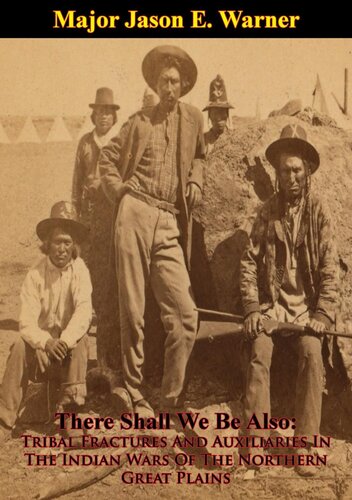 There Shall We Be Also Tribal Fractures And Auxiliaries In The Indian Wars Of The Northern Great Plains Major Jason E Warner