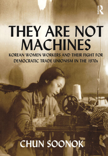 They Are Not Machines Korean Women Workers And Their Fight For Democratic Trade Unionism In The 1970s Chun Soonok