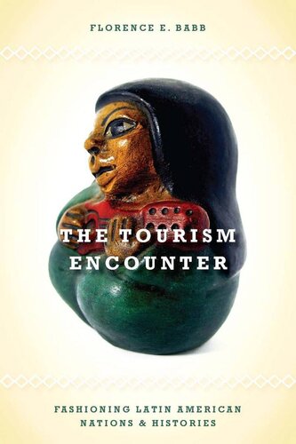The Tourism Encounter Fashioning Latin American Nations And Histories Florence Babb