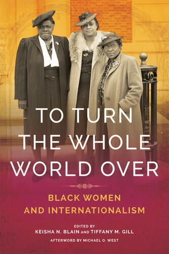 To Turn The Whole World Over Black Women And Internationalism Keisha N Blain Tiffany Gill