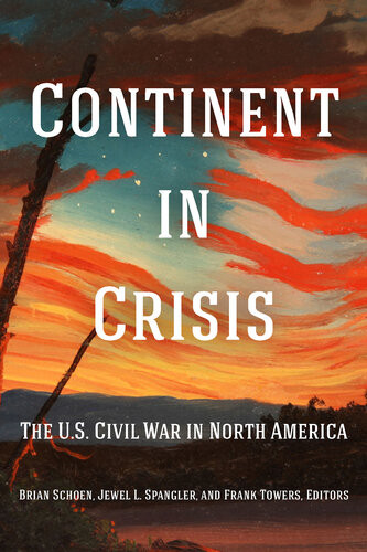 Continent In Crisis The Us Civil War In North America 1st Edition Brian Schoen Jewel L Spangler Frank Towers