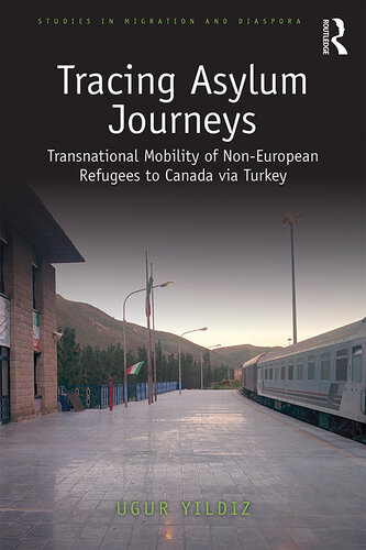 Tracing Asylum Journeys Transnational Mobility Of Noneuropean Refugees To Canada Via Turkey Ugur Yildiz