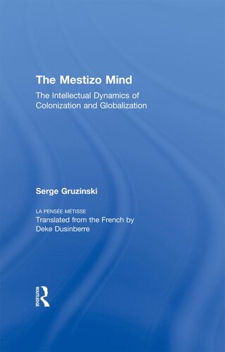 The Mestizo Mind The Intellectual Dynamics Of Colonization And Globalization Serge Gruzinski