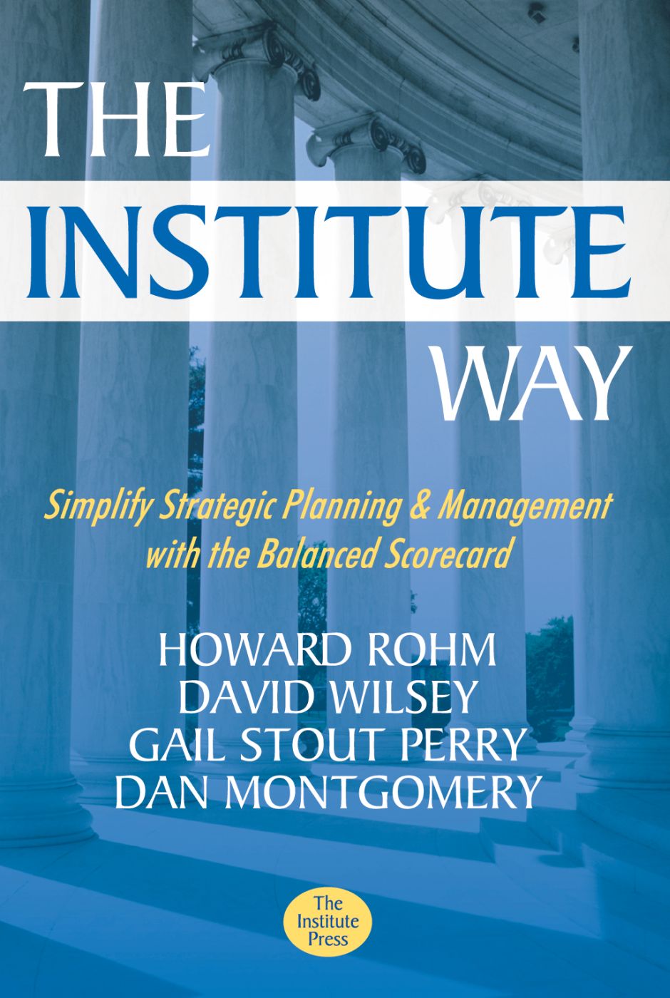 The Institute Way Simplify Strategic Planning And Management With The Balanced Scorecard Howard Rohm
