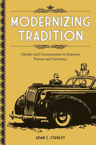 Modernizing Tradition Gender And Consumerism In Interwar France And Germany Adam C Stanley