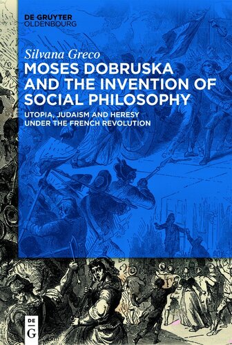 Moses Dobruska And The Invention Of Social Philosophy Utopia Judaism And Heresy Under The French Revolution Silvana Greco