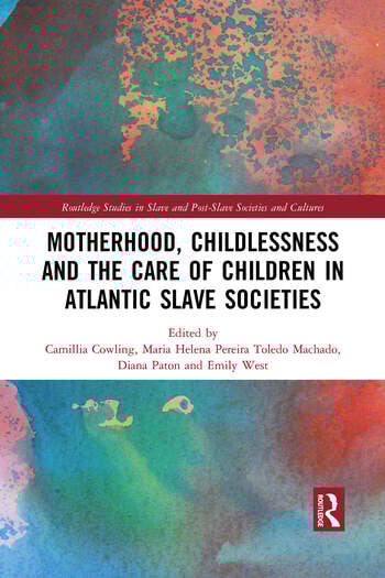 Motherhood Childlessness And The Care Of Children In Atlantic Slave Societies Camillia Cowling Maria Helena Pereira Toledo Machado Diana Paton Emily West