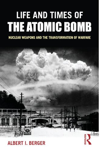 Life And Times Of The Atomic Bomb Nuclear Weapons And The Transformation Of Warfare Albert I Berger