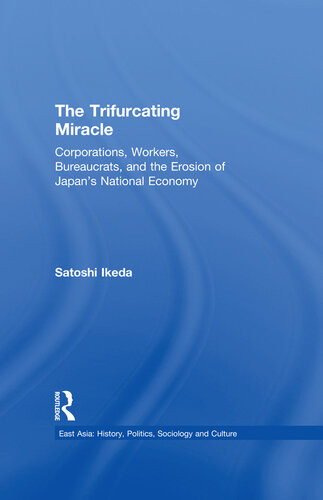 The Trifurcating Miracle Corporations Workers Bureaucrats And The Erosion Of Japans National Economy Satoshi Ikeda