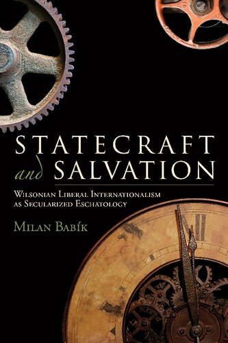 Statecraft And Salvation Wilsonian Liberal Internationalism As Secularized Eschatology Milan Babk