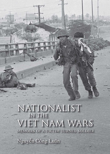 Nationalist In The Viet Nam Wars Memoirs Of A Victim Turned Soldier Nguyen Cng Luan