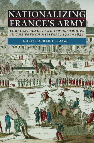 Nationalizing Frances Army Foreign Black And Jewish Troops In The French Military 17151831 Christopher J Tozzi