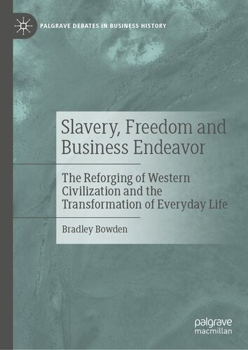 Slavery Freedom And Business Endeavor The Reforging Of Western Civilization And The Transformation Of Everyday Life Bradley Bowden