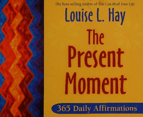 The Present Moment 365 Daily Affirmations By Louise Hay Author Of You Can Heal Your Life Louise Hay