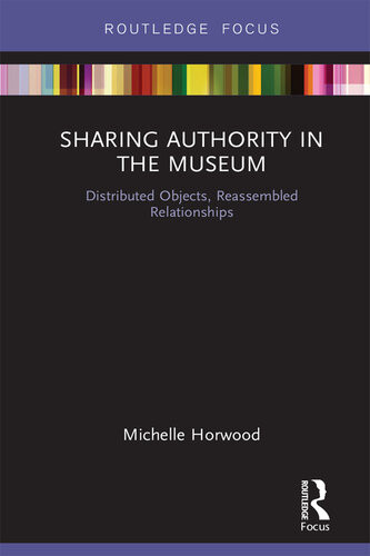 Sharing Authority In The Museum Distributed Objects Reassembled Relationships Michelle Horwood