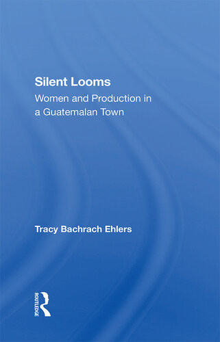 Silent Looms Women And Production In A Guatemalan Town Tracy Bachrach Ehlers