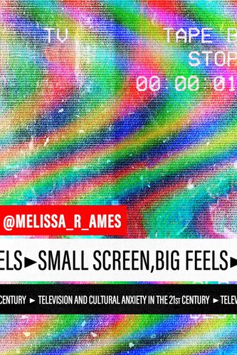 Small Screen Big Feels Television And Cultural Anxiety In The Twentyfirst Century Melissa Ames