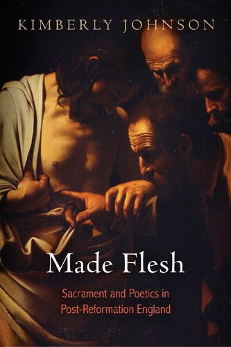 Made Flesh Sacrament And Poetics In Postreformation England 1st Edition Kimberly Johnson