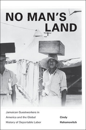 No Mans Land Jamaican Guestworkers In America And The Global History Of Deportable Labor Cindy Hahamovitch