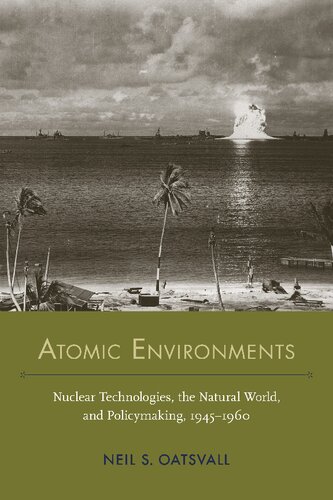 Atomic Environments Nuclear Technologies The Natural World And Policymaking 19451960 Neil Shafer Oatsvall