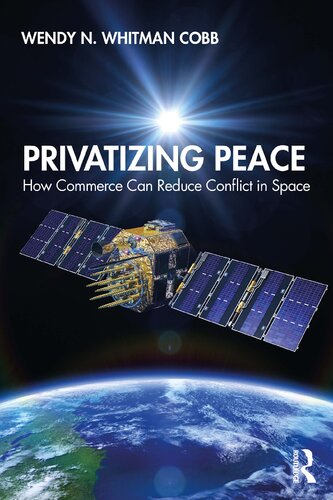Privatizing Peace How Commerce Can Reduce Conflict In Space 1st Edition Wendy N Whitman Cobb